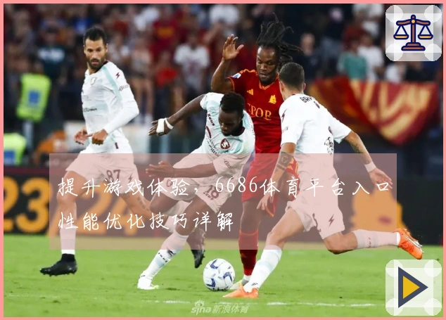 提升游戏体验，6686体育平台入口性能优化技巧详解