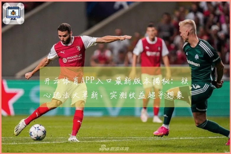开云体育APP入口最新版本揭秘：核心玩法大革新，实测收益超乎想象！
