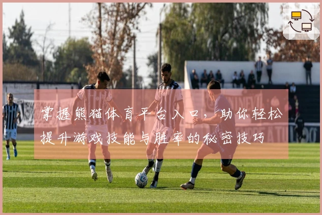 掌握熊猫体育平台入口，助你轻松提升游戏技能与胜率的秘密技巧